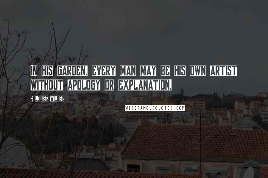 Louise Wilder Quotes: In his garden, every man may be his own artist without apology or explanation.