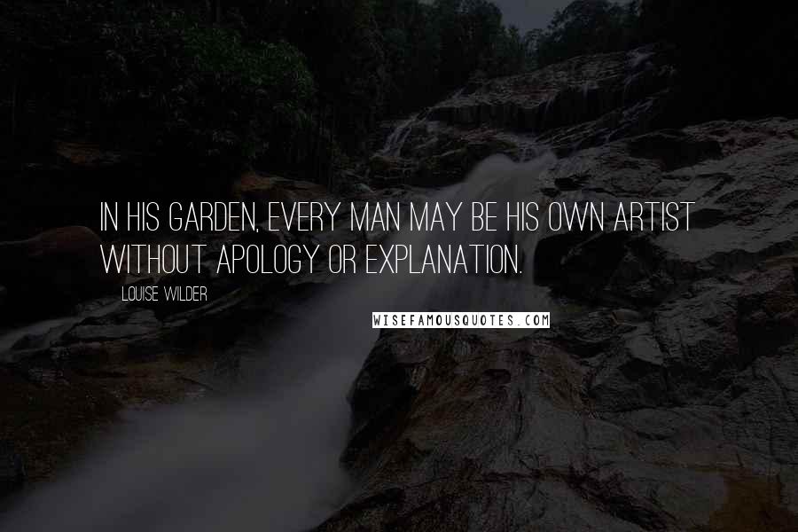 Louise Wilder Quotes: In his garden, every man may be his own artist without apology or explanation.