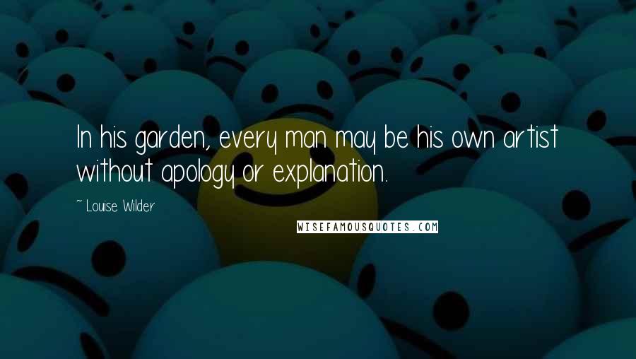 Louise Wilder Quotes: In his garden, every man may be his own artist without apology or explanation.