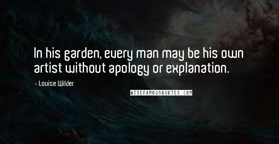 Louise Wilder Quotes: In his garden, every man may be his own artist without apology or explanation.