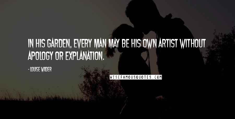 Louise Wilder Quotes: In his garden, every man may be his own artist without apology or explanation.