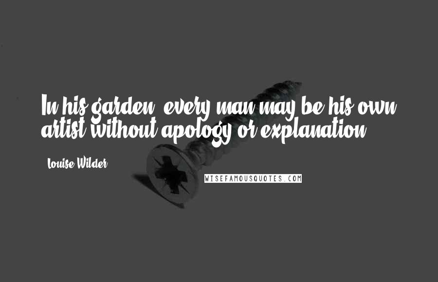 Louise Wilder Quotes: In his garden, every man may be his own artist without apology or explanation.