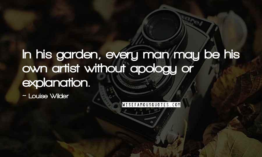 Louise Wilder Quotes: In his garden, every man may be his own artist without apology or explanation.