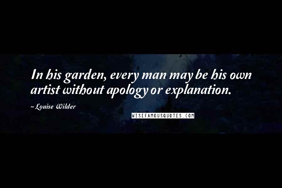 Louise Wilder Quotes: In his garden, every man may be his own artist without apology or explanation.