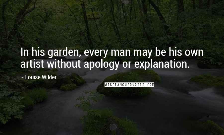 Louise Wilder Quotes: In his garden, every man may be his own artist without apology or explanation.