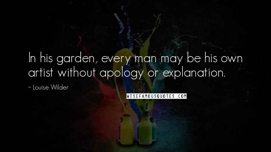 Louise Wilder Quotes: In his garden, every man may be his own artist without apology or explanation.