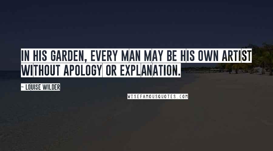 Louise Wilder Quotes: In his garden, every man may be his own artist without apology or explanation.