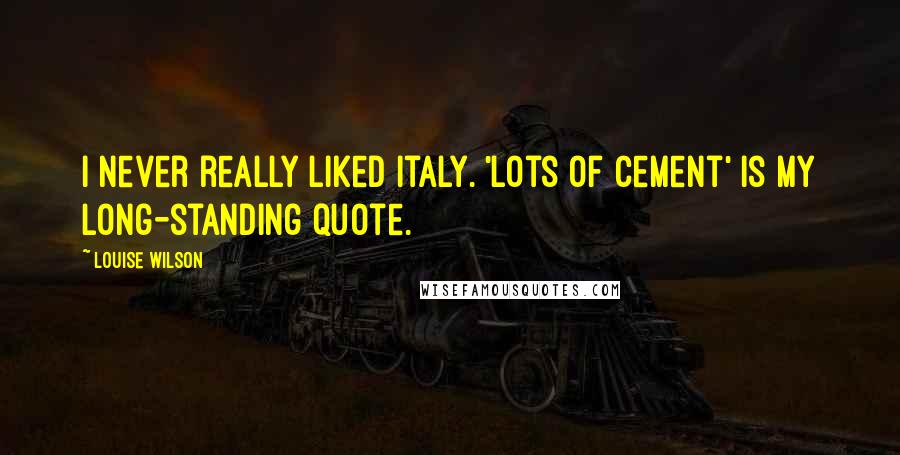 Louise Wilson Quotes: I never really liked Italy. 'Lots of cement' is my long-standing quote.