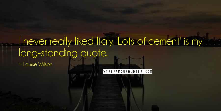 Louise Wilson Quotes: I never really liked Italy. 'Lots of cement' is my long-standing quote.