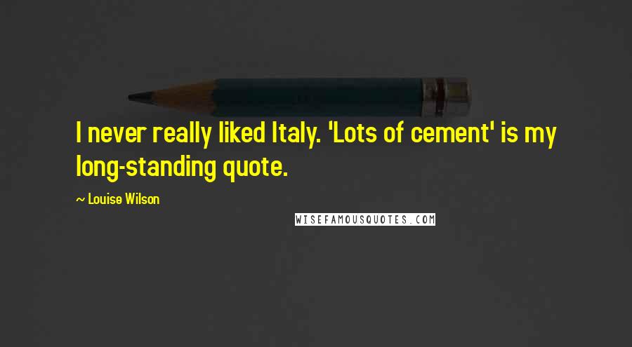 Louise Wilson Quotes: I never really liked Italy. 'Lots of cement' is my long-standing quote.