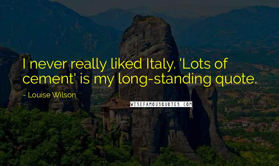 Louise Wilson Quotes: I never really liked Italy. 'Lots of cement' is my long-standing quote.