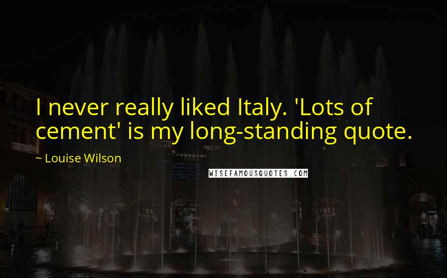 Louise Wilson Quotes: I never really liked Italy. 'Lots of cement' is my long-standing quote.