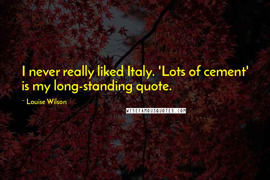 Louise Wilson Quotes: I never really liked Italy. 'Lots of cement' is my long-standing quote.