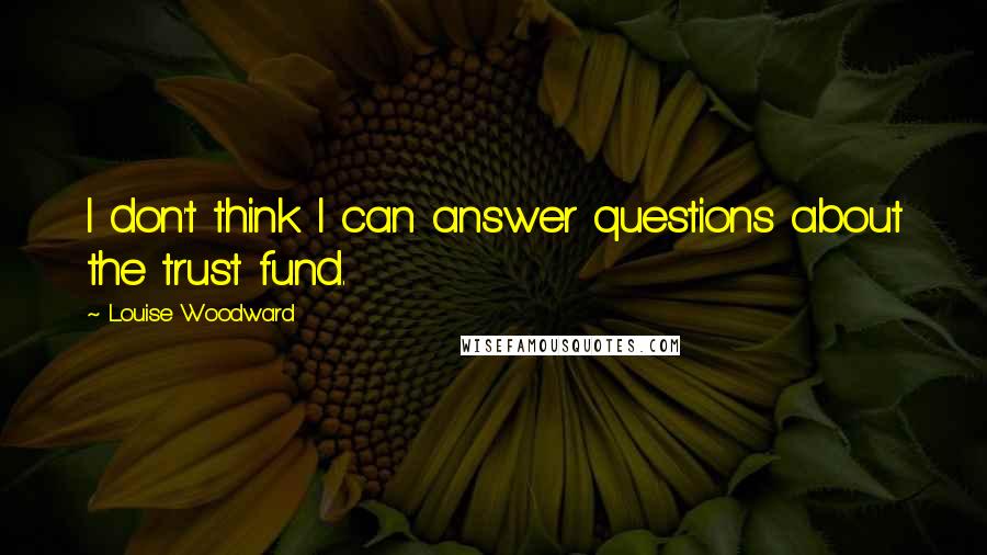 Louise Woodward Quotes: I don't think I can answer questions about the trust fund.