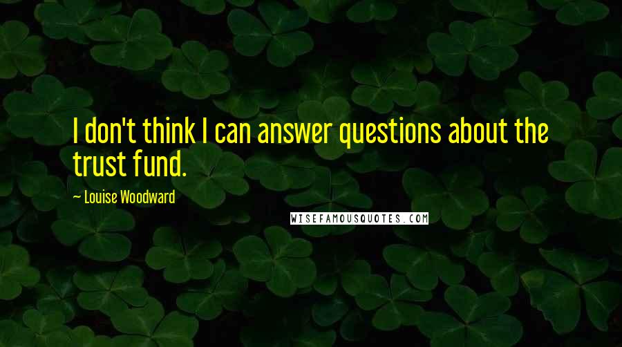 Louise Woodward Quotes: I don't think I can answer questions about the trust fund.