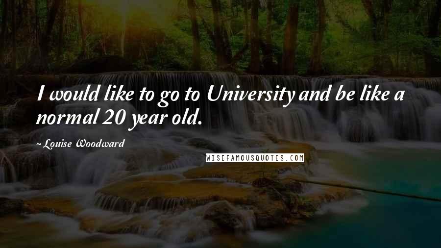 Louise Woodward Quotes: I would like to go to University and be like a normal 20 year old.