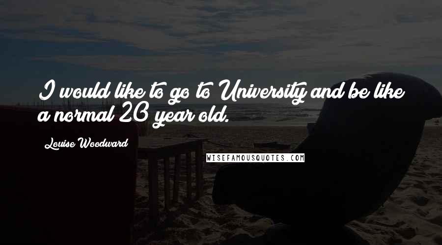 Louise Woodward Quotes: I would like to go to University and be like a normal 20 year old.