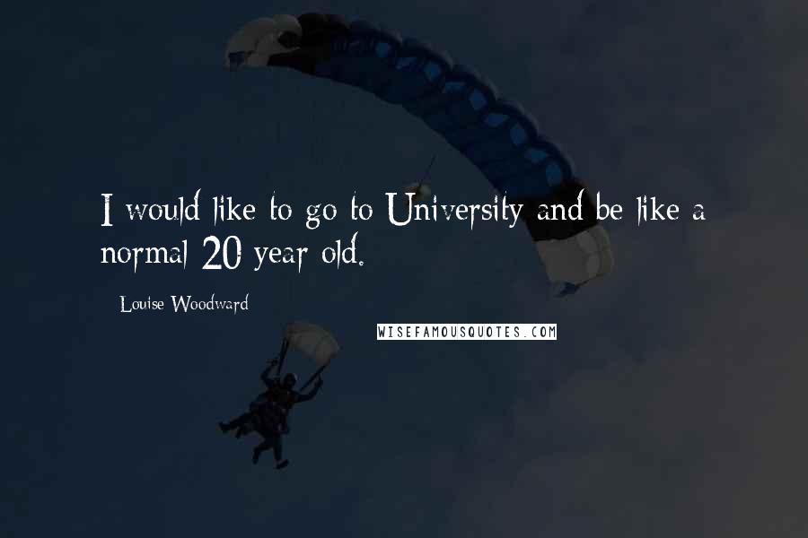 Louise Woodward Quotes: I would like to go to University and be like a normal 20 year old.