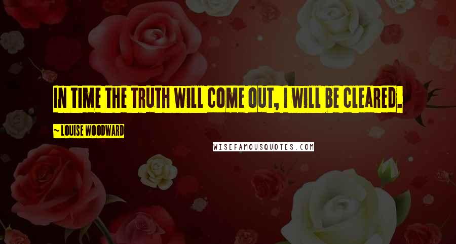 Louise Woodward Quotes: In time the truth will come out, I will be cleared.