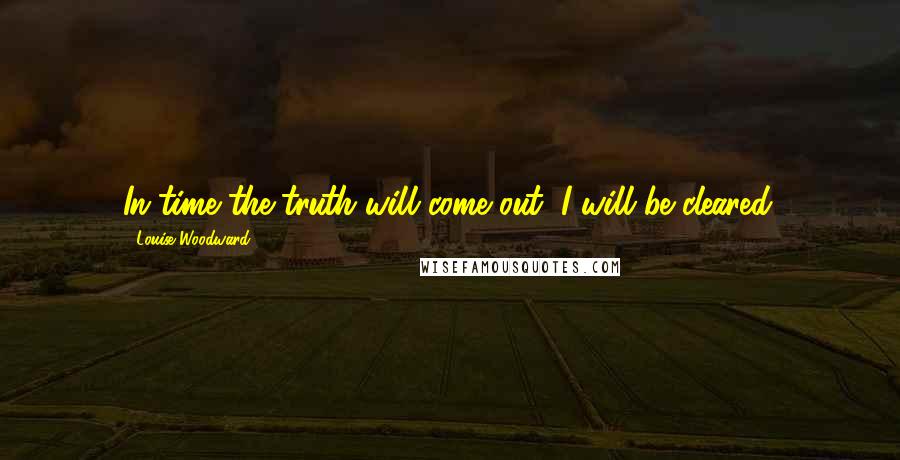 Louise Woodward Quotes: In time the truth will come out, I will be cleared.