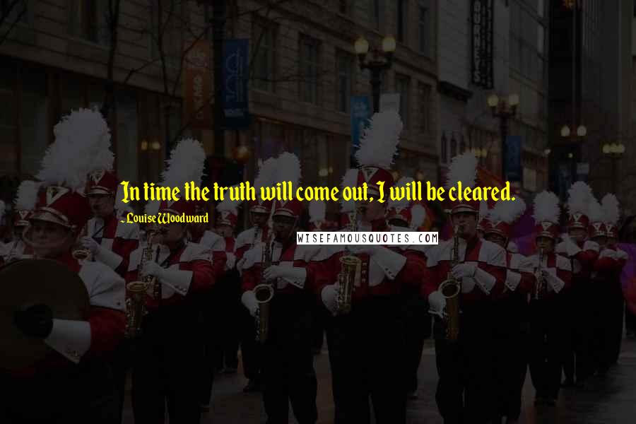 Louise Woodward Quotes: In time the truth will come out, I will be cleared.