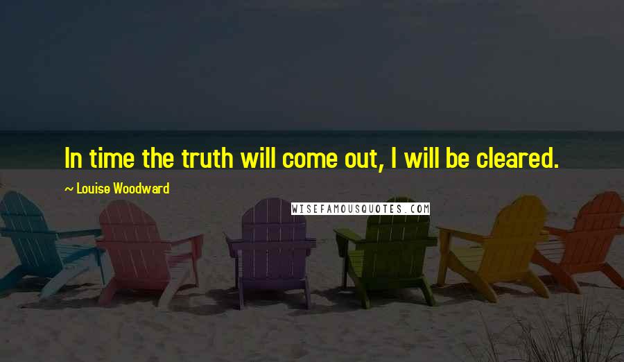 Louise Woodward Quotes: In time the truth will come out, I will be cleared.