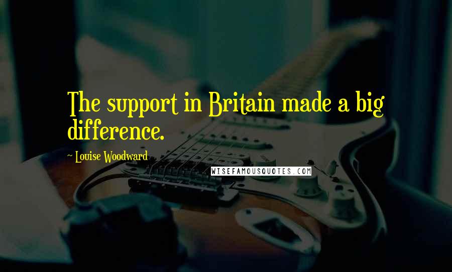 Louise Woodward Quotes: The support in Britain made a big difference.