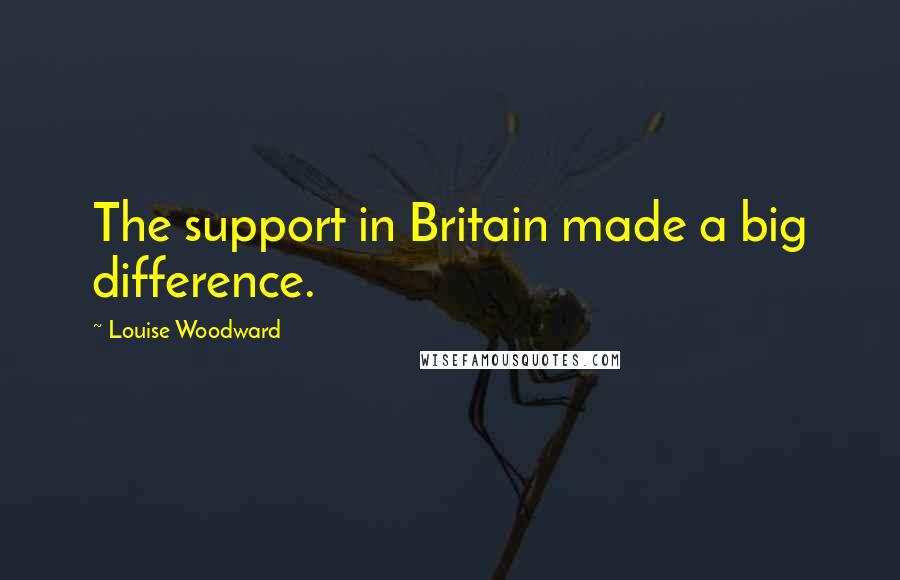 Louise Woodward Quotes: The support in Britain made a big difference.
