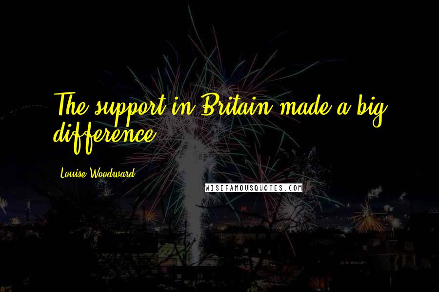 Louise Woodward Quotes: The support in Britain made a big difference.