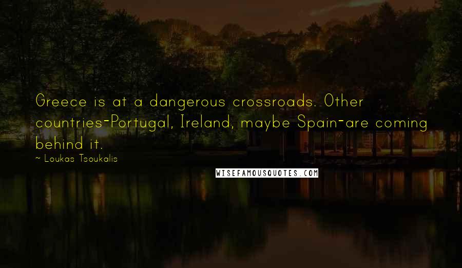 Loukas Tsoukalis Quotes: Greece is at a dangerous crossroads. Other countries-Portugal, Ireland, maybe Spain-are coming behind it.