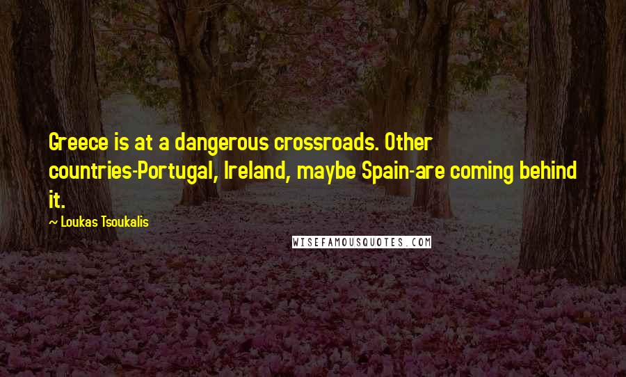 Loukas Tsoukalis Quotes: Greece is at a dangerous crossroads. Other countries-Portugal, Ireland, maybe Spain-are coming behind it.