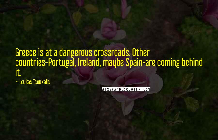 Loukas Tsoukalis Quotes: Greece is at a dangerous crossroads. Other countries-Portugal, Ireland, maybe Spain-are coming behind it.