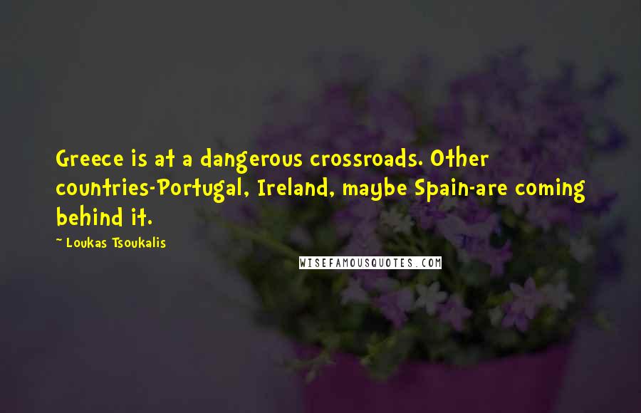 Loukas Tsoukalis Quotes: Greece is at a dangerous crossroads. Other countries-Portugal, Ireland, maybe Spain-are coming behind it.