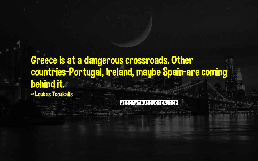 Loukas Tsoukalis Quotes: Greece is at a dangerous crossroads. Other countries-Portugal, Ireland, maybe Spain-are coming behind it.