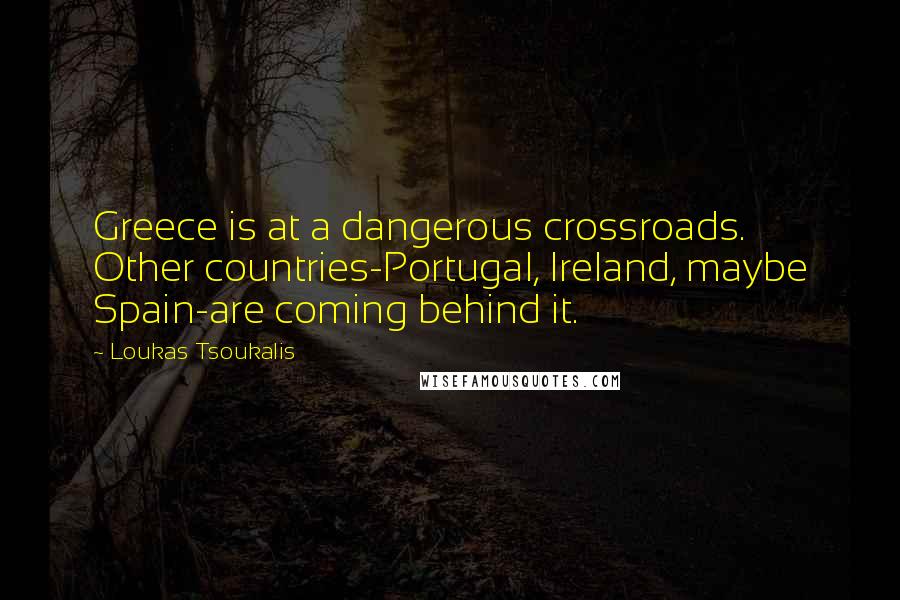 Loukas Tsoukalis Quotes: Greece is at a dangerous crossroads. Other countries-Portugal, Ireland, maybe Spain-are coming behind it.