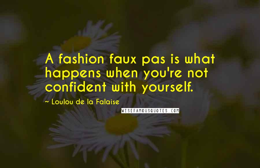 Loulou De La Falaise Quotes: A fashion faux pas is what happens when you're not confident with yourself.