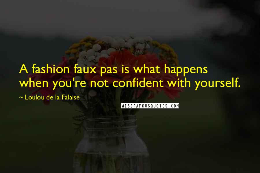 Loulou De La Falaise Quotes: A fashion faux pas is what happens when you're not confident with yourself.