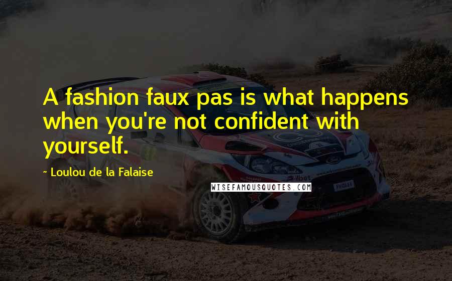 Loulou De La Falaise Quotes: A fashion faux pas is what happens when you're not confident with yourself.