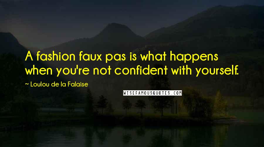 Loulou De La Falaise Quotes: A fashion faux pas is what happens when you're not confident with yourself.