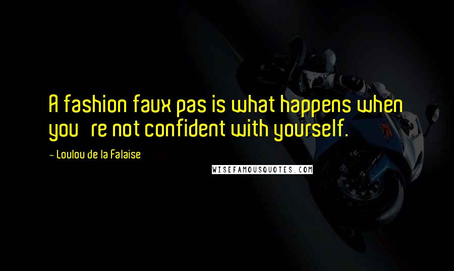 Loulou De La Falaise Quotes: A fashion faux pas is what happens when you're not confident with yourself.