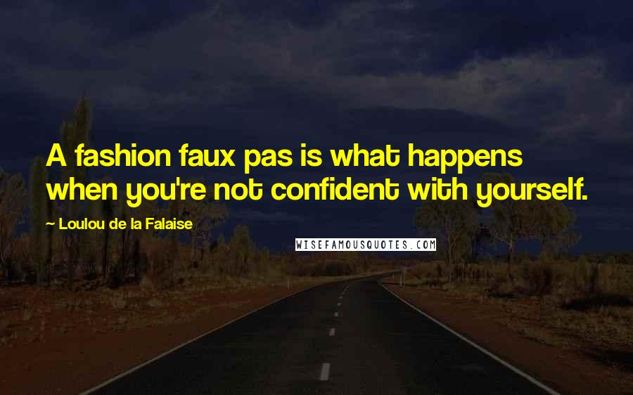 Loulou De La Falaise Quotes: A fashion faux pas is what happens when you're not confident with yourself.