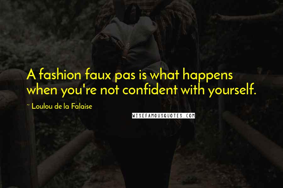 Loulou De La Falaise Quotes: A fashion faux pas is what happens when you're not confident with yourself.