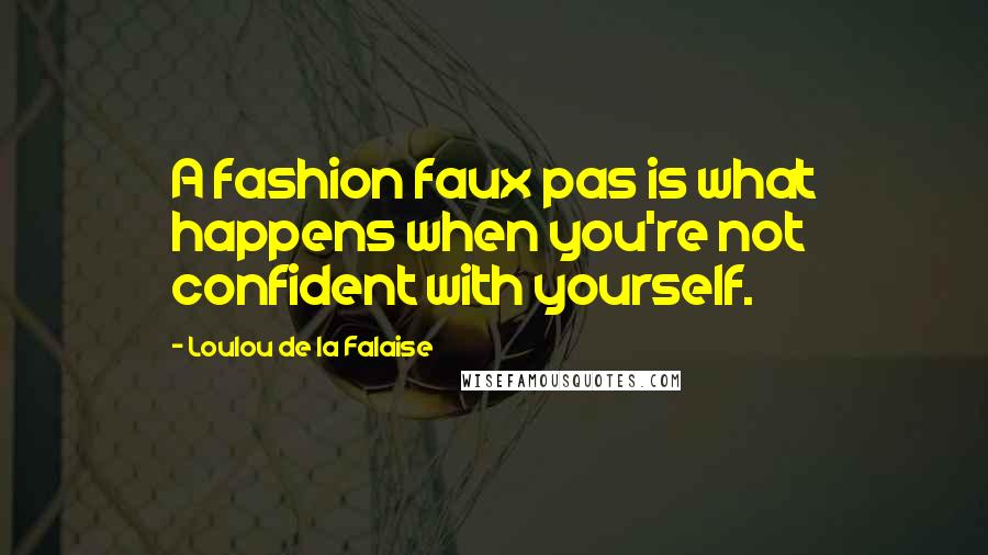 Loulou De La Falaise Quotes: A fashion faux pas is what happens when you're not confident with yourself.