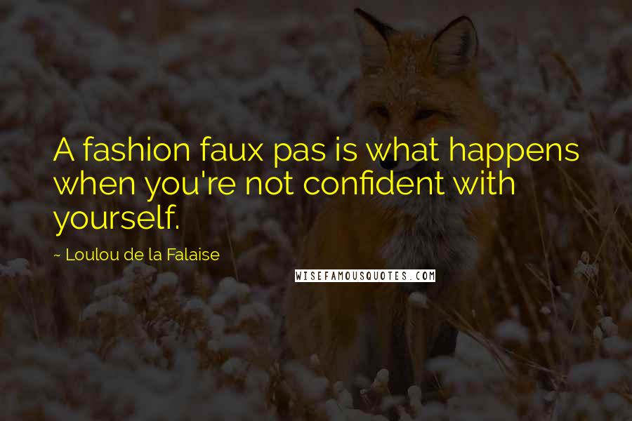 Loulou De La Falaise Quotes: A fashion faux pas is what happens when you're not confident with yourself.