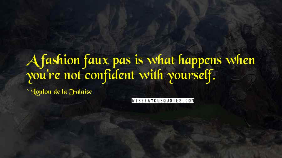Loulou De La Falaise Quotes: A fashion faux pas is what happens when you're not confident with yourself.