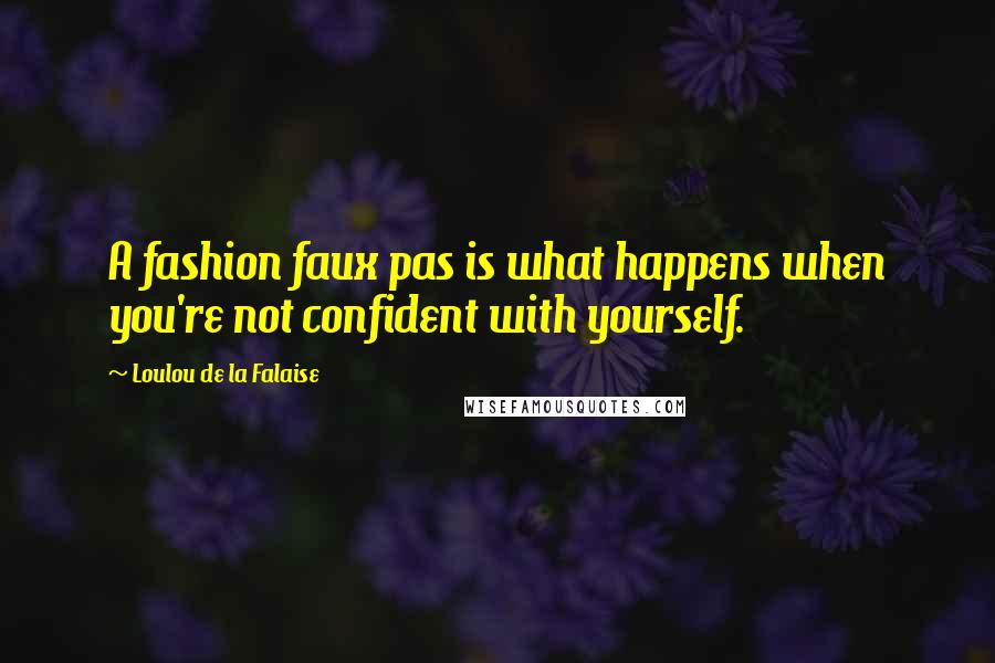 Loulou De La Falaise Quotes: A fashion faux pas is what happens when you're not confident with yourself.