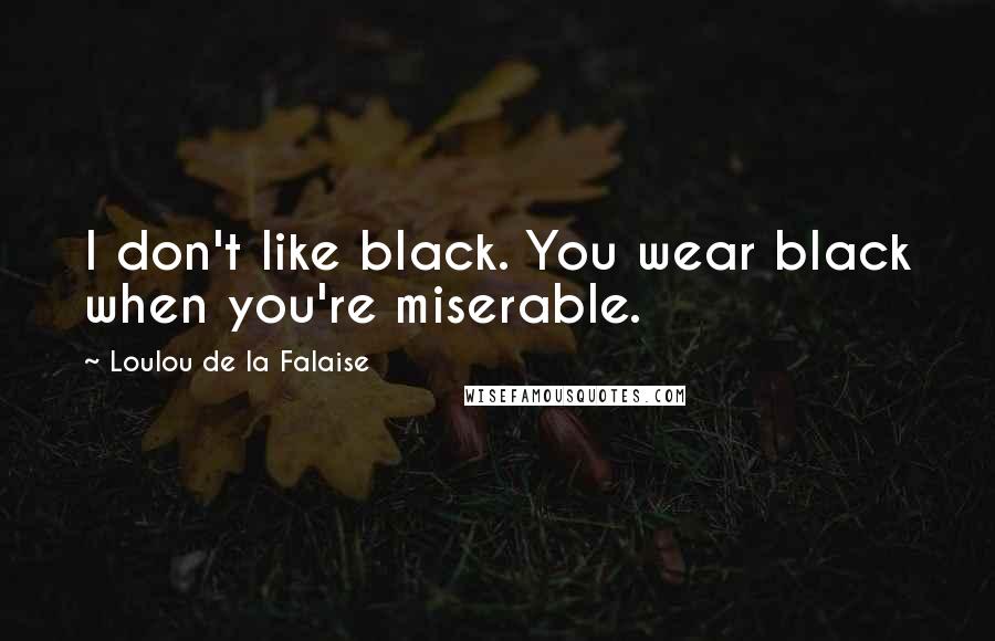 Loulou De La Falaise Quotes: I don't like black. You wear black when you're miserable.