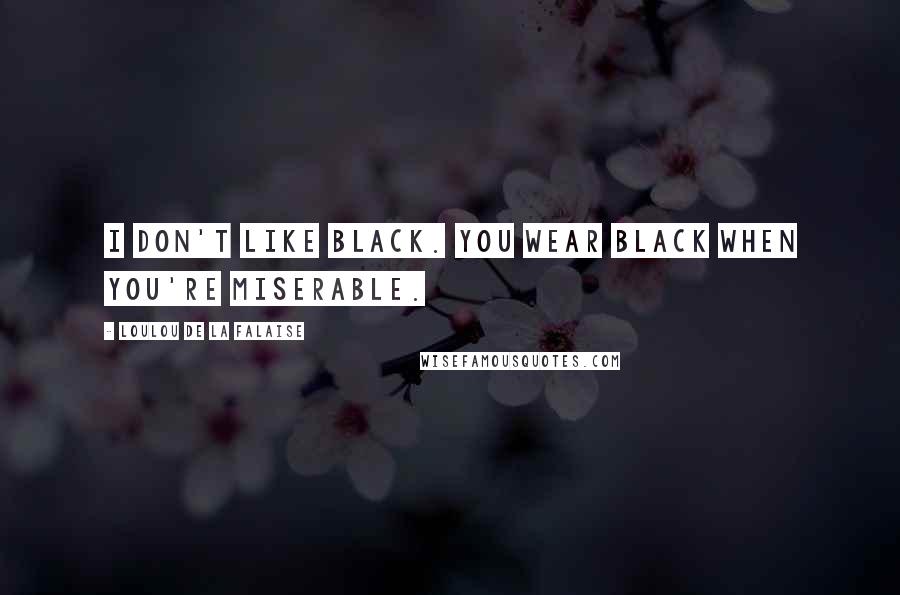 Loulou De La Falaise Quotes: I don't like black. You wear black when you're miserable.