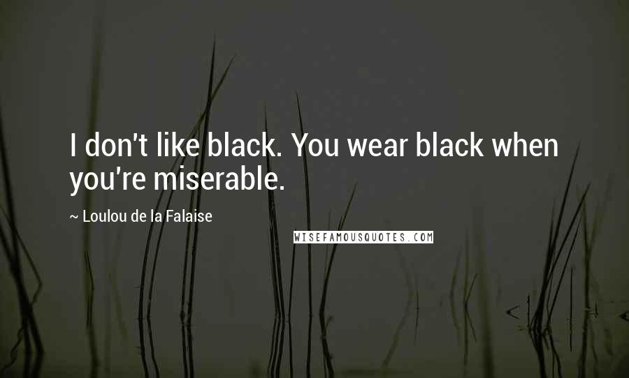 Loulou De La Falaise Quotes: I don't like black. You wear black when you're miserable.