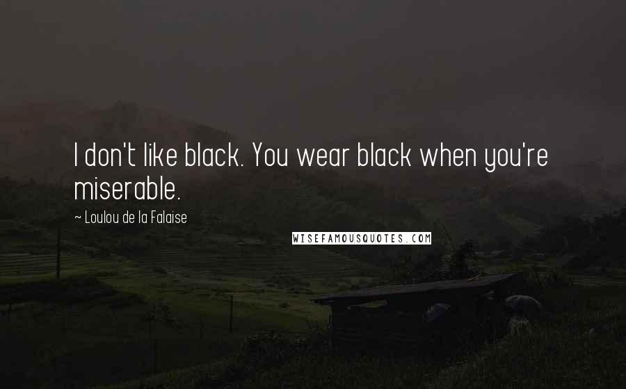 Loulou De La Falaise Quotes: I don't like black. You wear black when you're miserable.